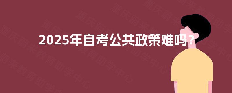 2025年自考公共政策难吗？