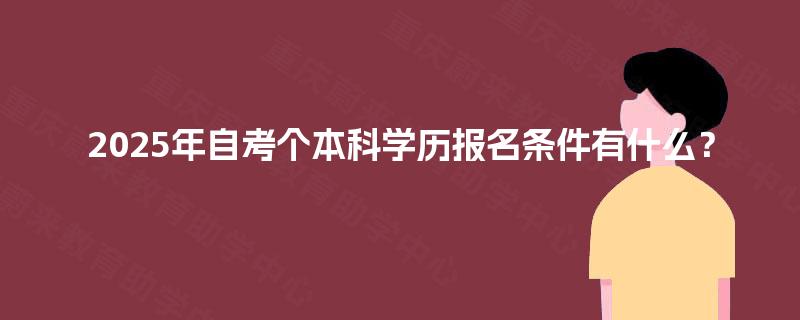 2025年自考个本科学历报名条件有什么？