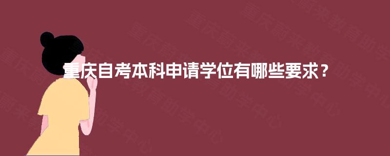 重庆自考本科申请学位有哪些要求？
