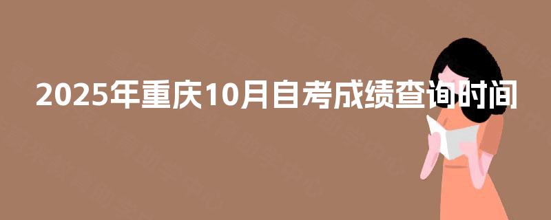 2025年重庆10月自考成绩查询时间