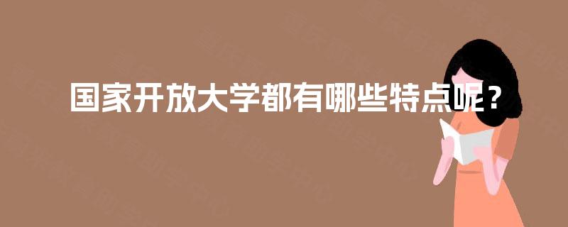 国家开放大学都有哪些特点呢？