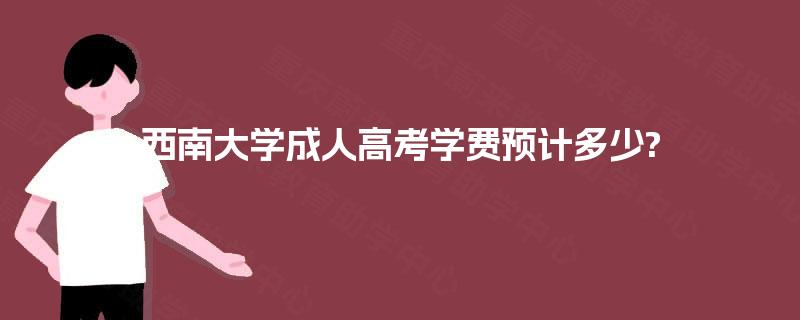 西南大学成人高考学费预计多少?
