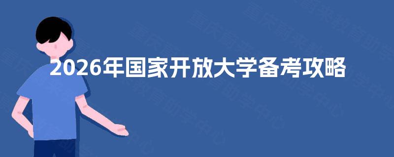 2026年国家开放大学备考攻略 2026年国家开放大学备考攻略