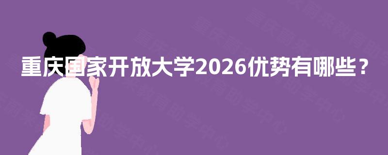 重庆国家开放大学2026优势有哪些？