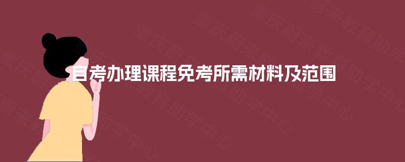 自考办理课程免考所需材料及范围