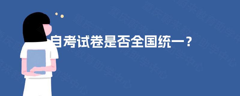 自考试卷是否全国统一? 自考试卷是否全国统一?