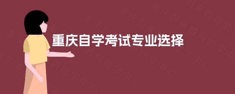 重庆自学考试专业选择 重庆自学考试专业选择