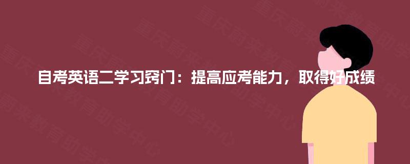 自考英语二学习窍门:提高应考能力,取得好成绩 自考英语二学习窍门:提高应考能力,取得好成绩