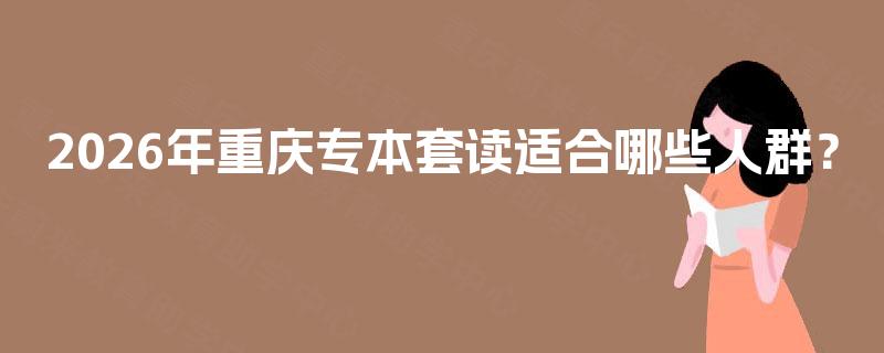 2026年重庆专本套读适合哪些人群？