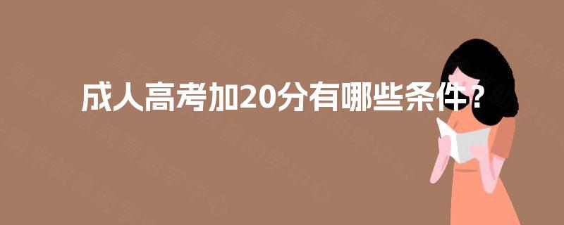 成人高考加20分有哪些条件? 成人高考加20分有哪些条件?