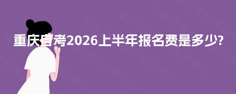 重庆自考2026上半年报名费是多少?