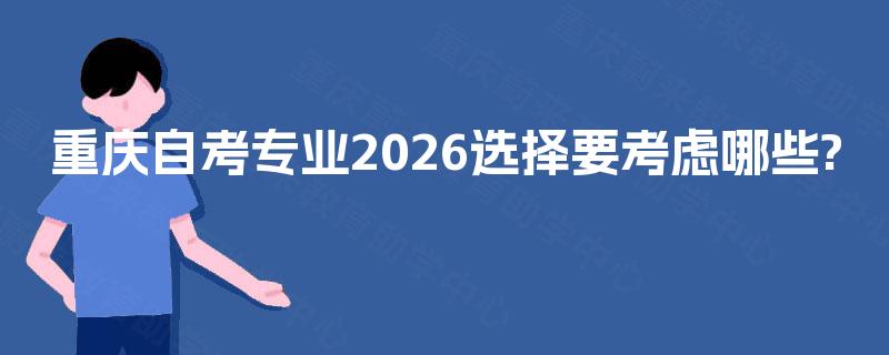 重庆自考专业2026选择要考虑哪些?