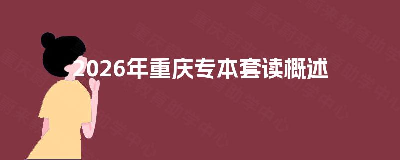 2026年重庆专本套读概述 2026年重庆专本套读概述