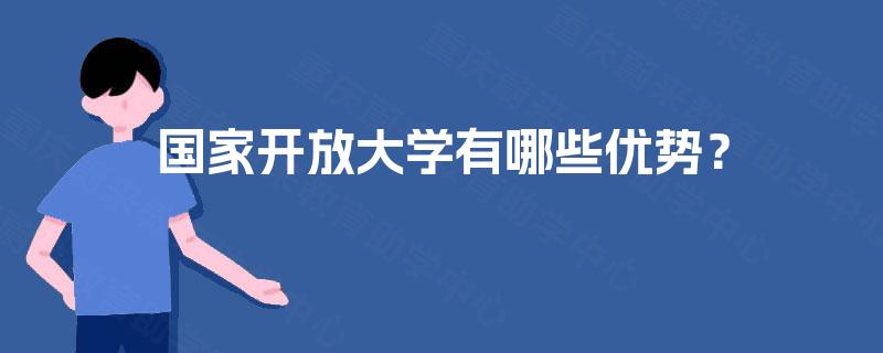 国家开放大学有哪些优势? 国家开放大学有哪些优势?