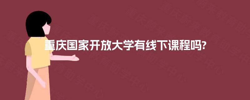 重庆国家开放大学有线下课程吗?