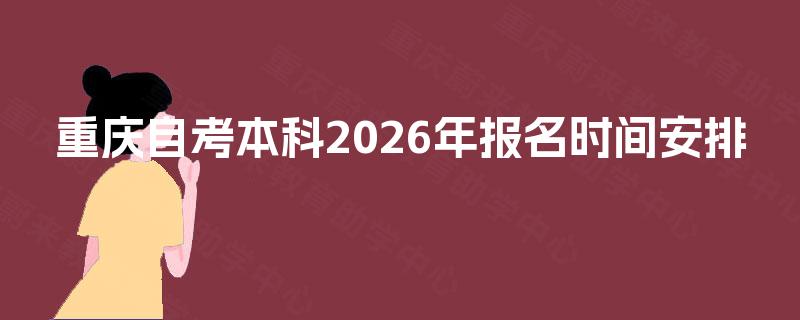 重庆自考本科2026年报名时间安排 重庆自考本科2026年报名时间安排