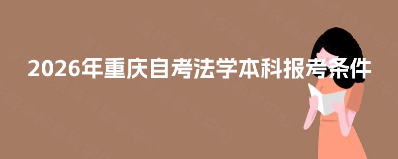2026年重庆自考法学本科报考条件 2026年重庆自考法学本科报考条件