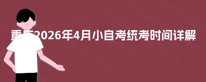 重庆2026年4月小自考统考时间详解 重庆2026年4月小自考统考时间详解
