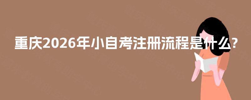 重庆2026年小自考注册流程是什么?