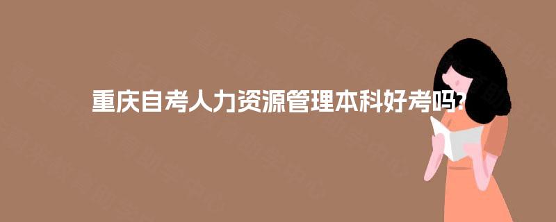 重庆自考人力资源管理本科好考吗?