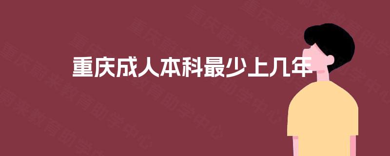 重庆成人本科最少上几年  