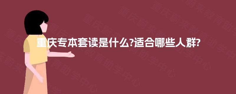 重庆专本套读是什么?适合哪些人群?