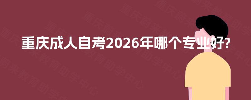 重庆成人自考2026年哪个专业好?