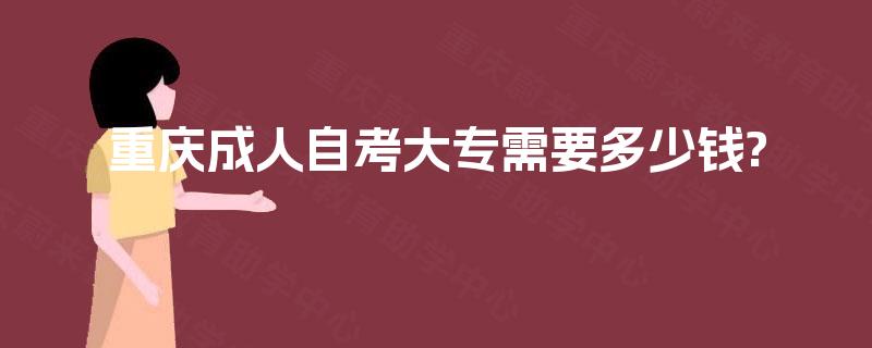 重庆成人自考大专需要多少钱? 重庆成人自考大专需要多少钱?