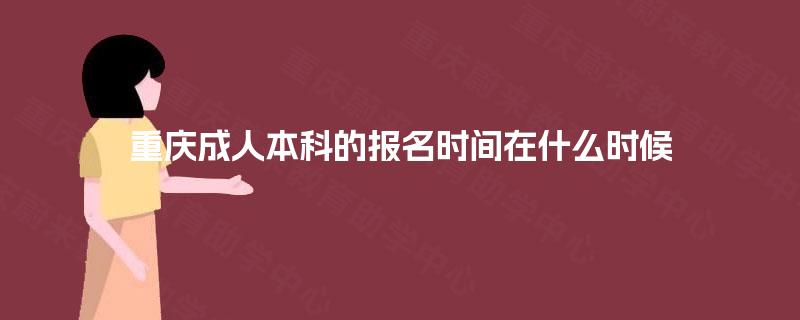 重庆成人本科的报名时间在什么时候 重庆成人本科的报名时间在什么时候