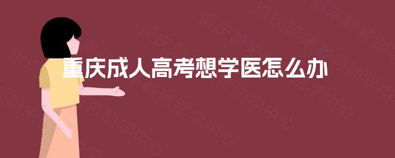 重庆成人高考想学医怎么办  