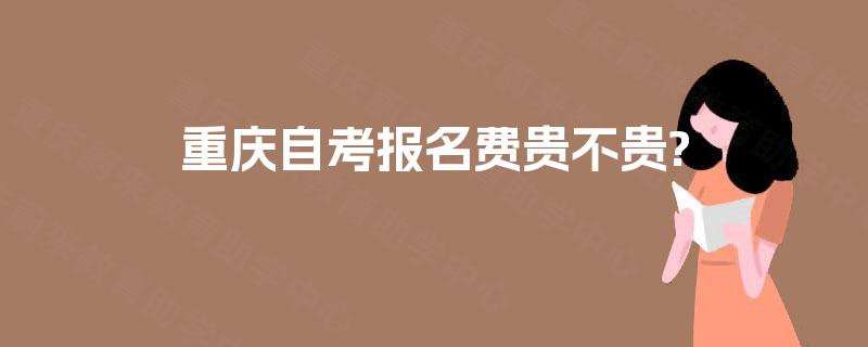 重庆自考报名费贵不贵?