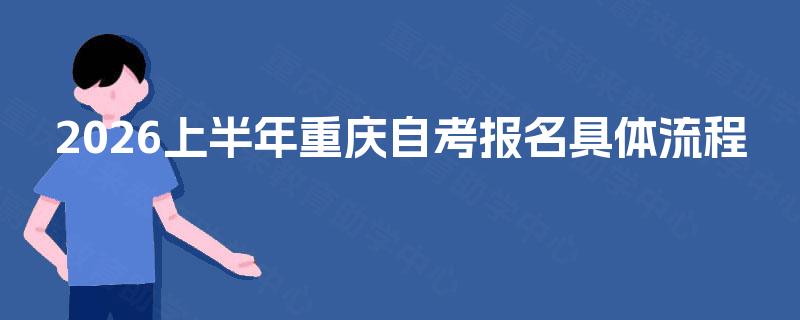 2026上半年重庆自考报名具体流程 2026上半年重庆自考报名具体流程