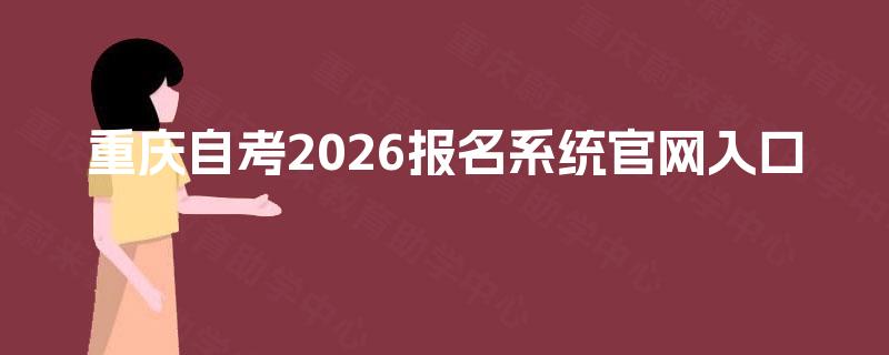 重庆自考2026报名系统官网入口 重庆自考2026报名系统官网入口