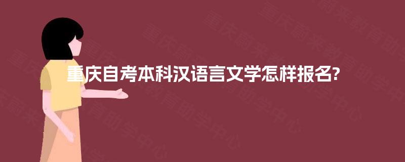 重庆自考本科汉语言文学怎样报名? 重庆自考本科汉语言文学怎样报名?