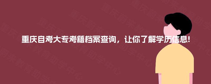 重庆自考大专考籍档案查询,让你了解学历信息! 重庆自考大专考籍档案查询,让你了解学历信息!