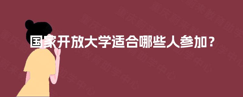 国家开放大学适合哪些人参加？