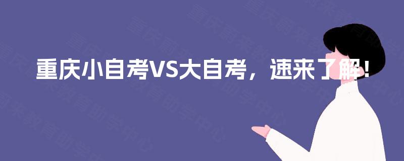 重庆小自考VS大自考,速来了解! 重庆小自考VS大自考,速来了解!