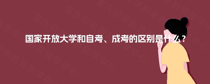 国家开放大学和自考、成考的区别是什么？