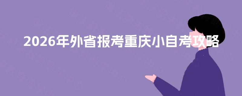 2026年外省报考重庆小自考攻略 2026年外省报考重庆小自考攻略