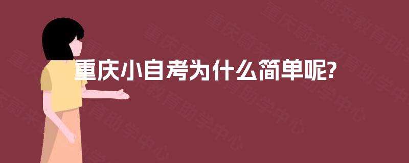 重庆小自考为什么简单呢? 重庆小自考为什么简单呢?