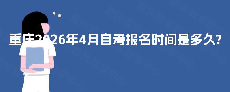 重庆2026年4月自考报名时间是多久? 重庆2026年4月自考报名时间是多久?