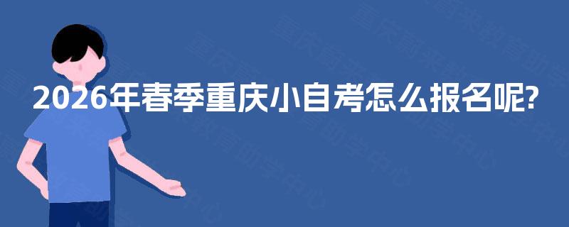 2026年春季重庆小自考怎么报名呢?