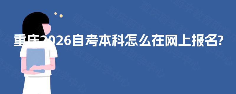 重庆2026自考本科怎么在网上报名?