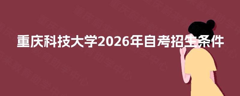 重庆科技大学2026年自考招生条件
