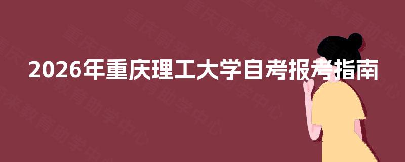 2026年重庆理工大学自考报考指南 2026年重庆理工大学自考报考指南