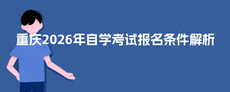 重庆2026年自学考试报名条件解析 重庆2026年自学考试报名条件解析