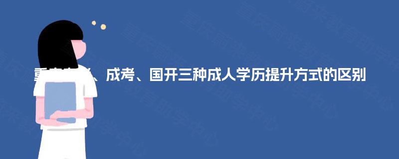 重庆自考、成考、国开三种成人学历提升方式的区别 重庆自考、成考、国开三种成人学历提升方式的区别