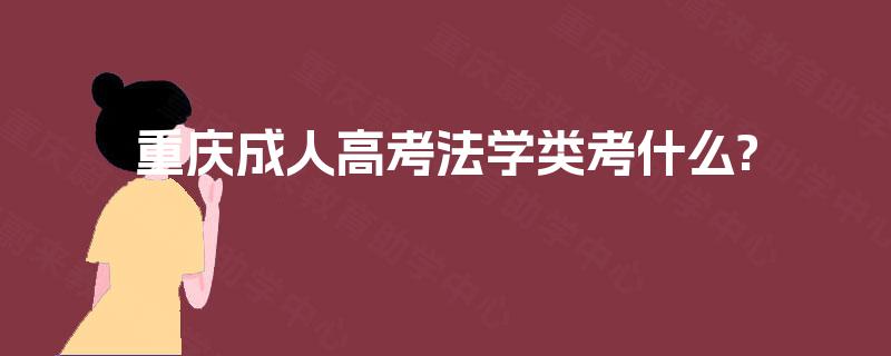 重庆成人高考法学类考什么? 重庆成人高考法学类考什么?