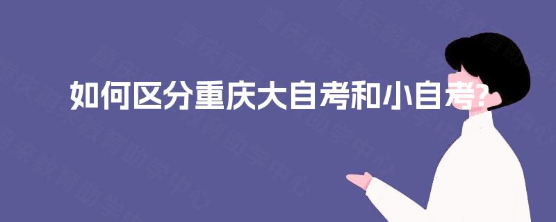 如何区分重庆大自考和小自考?