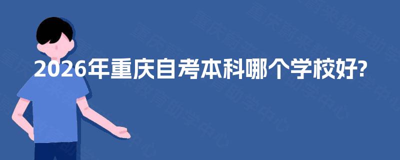 2026年重庆自考本科哪个学校好?